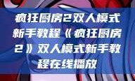 疯狂厨房2双人模式新手教程《疯狂厨房2》双人模式新手教程在线播放