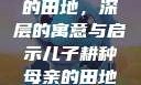 儿子耕种母亲的田地，深层的寓意与启示儿子耕种母亲的田地的寓意电影