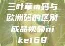 三叶草m码与欧洲码的区别成品视频nike168