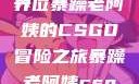 暴躁老阿姨的CSGO世界
一位暴躁老阿姨的CSGO冒险之旅暴躁老阿姨csgo图片高清在线观看