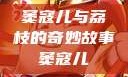 窦寇儿与荔枝的奇妙故事窦寇儿