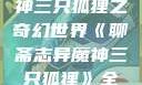 聊斋志异魔神三只狐狸之奇幻世界《聊斋志异魔神三只狐狸》全集免费观看