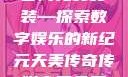天美传奇传媒官网免费安装—探索数字娱乐的新纪元天美传奇传媒官网免费安装下载
