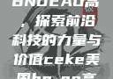 CEKE美国BNDEAO高，探索前沿科技的力量与价值ceke美国bnдeo高清videos