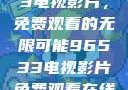 探索96533电视影片，免费观看的无限可能96533电视影片免费观看在线播放