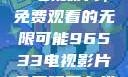 探索96533电视影片，免费观看的无限可能96533电视影片免费观看在线播放