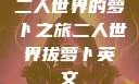 二人世界的萝卜之旅二人世界拔萝卜英文