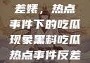 黑料揭秘与反差婊，热点事件下的吃瓜现象黑料吃瓜热点事件反差婊合集