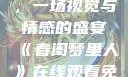 春闺梦里人，在线观看免费，一场视觉与情感的盛宴《春闺梦里人》在线观看免费搞笑影视影院