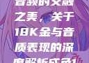 探索成色18K金与高品质音频的交融之美，关于18K金与音质表现的深度解析成色18k1.220.38官网