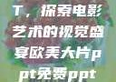 欧美大片PPT，探索电影艺术的视觉盛宴欧美大片ppt免费ppt图片