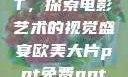 欧美大片PPT，探索电影艺术的视觉盛宴欧美大片ppt免费ppt图片