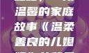 温柔善良的儿媳妇，一段温馨的家庭故事《温柔善良的儿媳妇》的背景故事在线观看