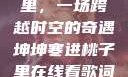坤坤寒进桃子里，一场跨越时空的奇遇坤坤寒进桃子里在线看歌词二次元
