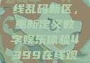 探索国产卡一卡二卡三无线乱码新区，重新定义数字娱乐体验4399在线观看免费高清电视剧