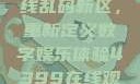 探索国产卡一卡二卡三无线乱码新区，重新定义数字娱乐体验4399在线观看免费高清电视剧