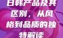 日韩产品及其区别，从风格到品质的独特解读