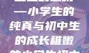 形容稚嫩的小学生与初中生的独特魅力
稚嫩的翅膀—小学生的纯真与初中生的成长稚嫩的小学生初中生怎么形容句子