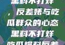 揭秘娱乐圈，黑料不打烊，反差婊与吃瓜群众的心态黑料不打烊吃瓜爆料反差婊下载
