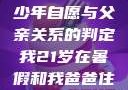 关于16岁青少年自愿与父亲关系的判定我21岁在暑假和我爸爸住酒店