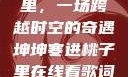 坤坤寒进桃子里，一场跨越时空的奇遇坤坤寒进桃子里在线看歌词二次元