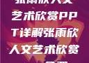张雨欣人文艺术欣赏PPT详解张雨欣人文艺术欣赏ppt免费
