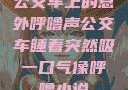 公交车上的意外呼噜声公交车睡着突然吸一口气像呼噜小说