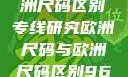 亚洲尺码与欧洲尺码区别专线研究欧洲尺码与欧洲尺码区别966