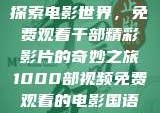 探索电影世界，免费观看千部精彩影片的奇妙之旅1000部视频免费观看的电影国语