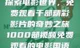 探索电影世界，免费观看千部精彩影片的奇妙之旅1000部视频免费观看的电影国语