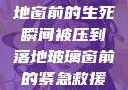 紧急救援，落地窗前的生死瞬间被压到落地玻璃窗前的紧急救援小说