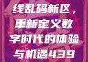 探索国产卡一卡二卡三无线乱码新区，重新定义数字时代的体验与机遇4399在线观看免费高清电视剧