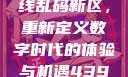 探索国产卡一卡二卡三无线乱码新区，重新定义数字时代的体验与机遇4399在线观看免费高清电视剧