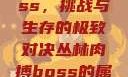 丛林肉搏boss，挑战与生存的极致对决丛林肉搏boss的属性和技能