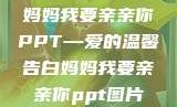 妈妈我要亲亲你PPT—爱的温馨告白妈妈我要亲亲你ppt图片
