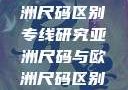 亚洲尺码与欧洲尺码区别专线研究亚洲尺码与欧洲尺码区别大全