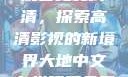 大地中文在线观看免费高清，探索高清影视的新境界大地中文在线观看免费高清新浪