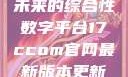 探索17c.com，一个引领未来的综合性数字平台17ccom官网最新版本更新内容下载方法