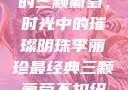 李丽珍最经典的三颗葡萄，时光中的璀璨明珠李丽珍最经典三颗葡萄不扣纽一的女孩