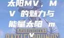 太阳MV，MVち的魅力与能量太阳 mv