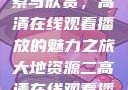 大地资源的探索与欣赏，高清在线观看播放的魅力之旅大地资源二高清在线观看播放大地