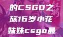 电竞新星，16岁小花妹妹的CSGO之旅16岁小花妹妹csgo最新版本更新内容
