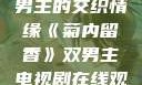 菊内留香，双男主的交织情缘《菊内留香》双男主电视剧在线观看