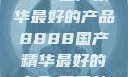 探索中国制造的卓越，8888国产精华最好的产品8888国产精华最好的产品,飘雪韩国在线高清观看3