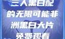 三人黑白配的无限可能非洲黑白大片免费观看