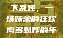 肉多到炸的年下乱炖，一场味蕾的狂欢肉多到炸的年下乱炖双