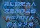 探索47417背后的宏大人文艺术作品西方47417大但人文艺术作品