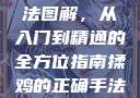 揉鸡的正确手法图解，从入门到精通的全方位指南揉鸡的正确手法图解视频教程