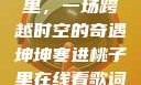 坤坤寒进桃子里，一场跨越时空的奇遇坤坤寒进桃子里在线看歌词二次元