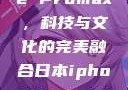 日本iPhone Promax，科技与文化的完美融合日本iphonepromax70